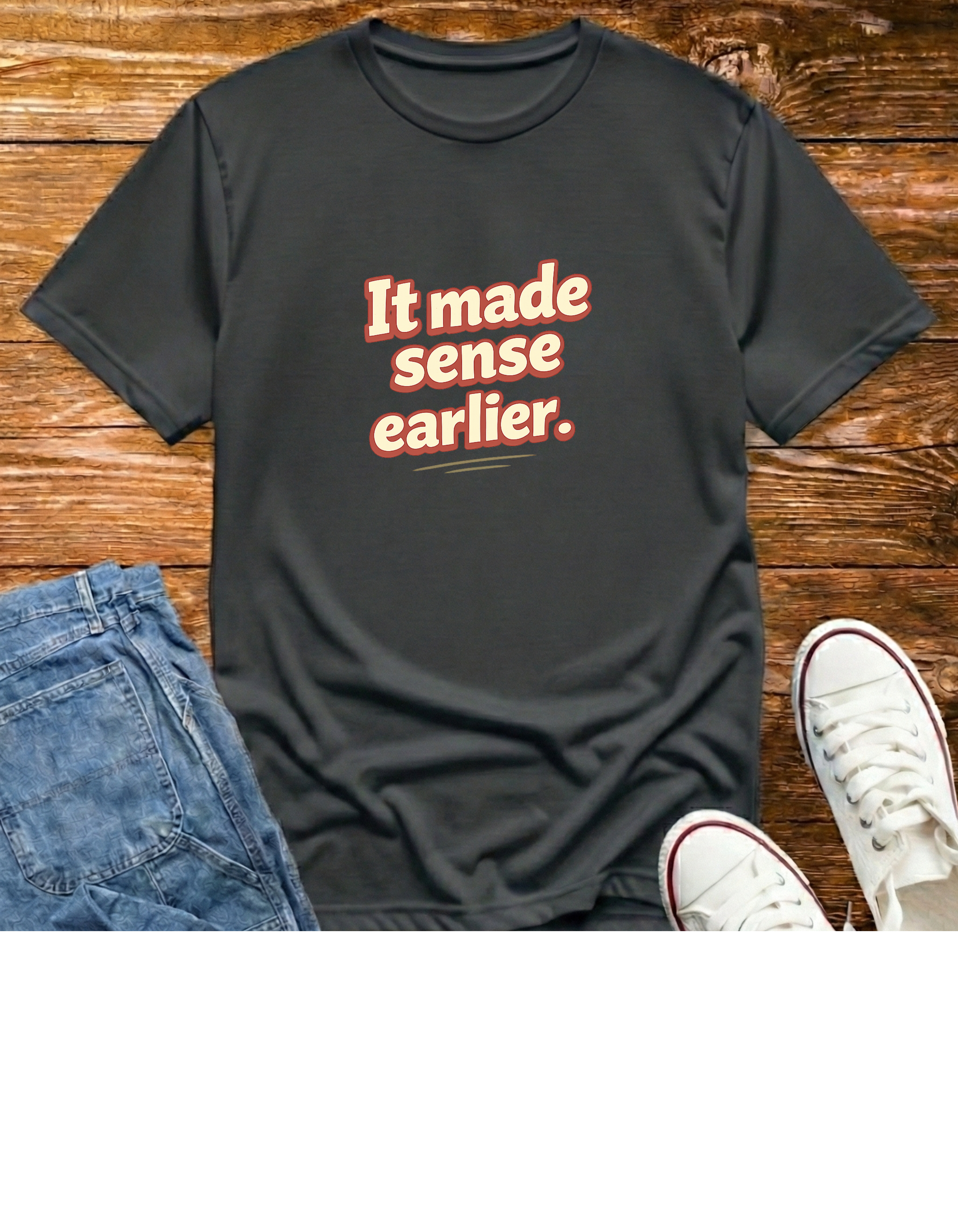 It Made Sense Earlier T-Shirt