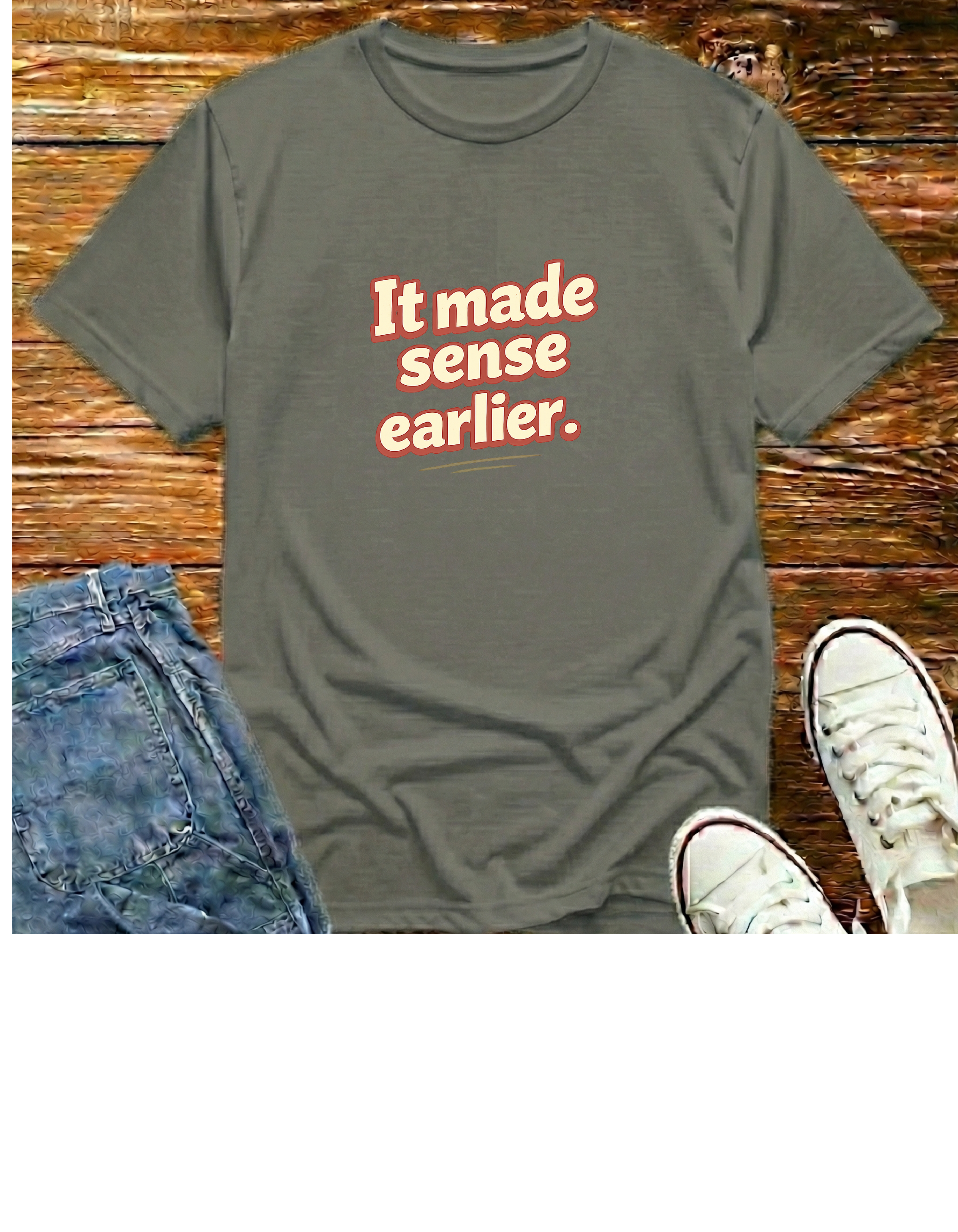 It Made Sense Earlier T-Shirt