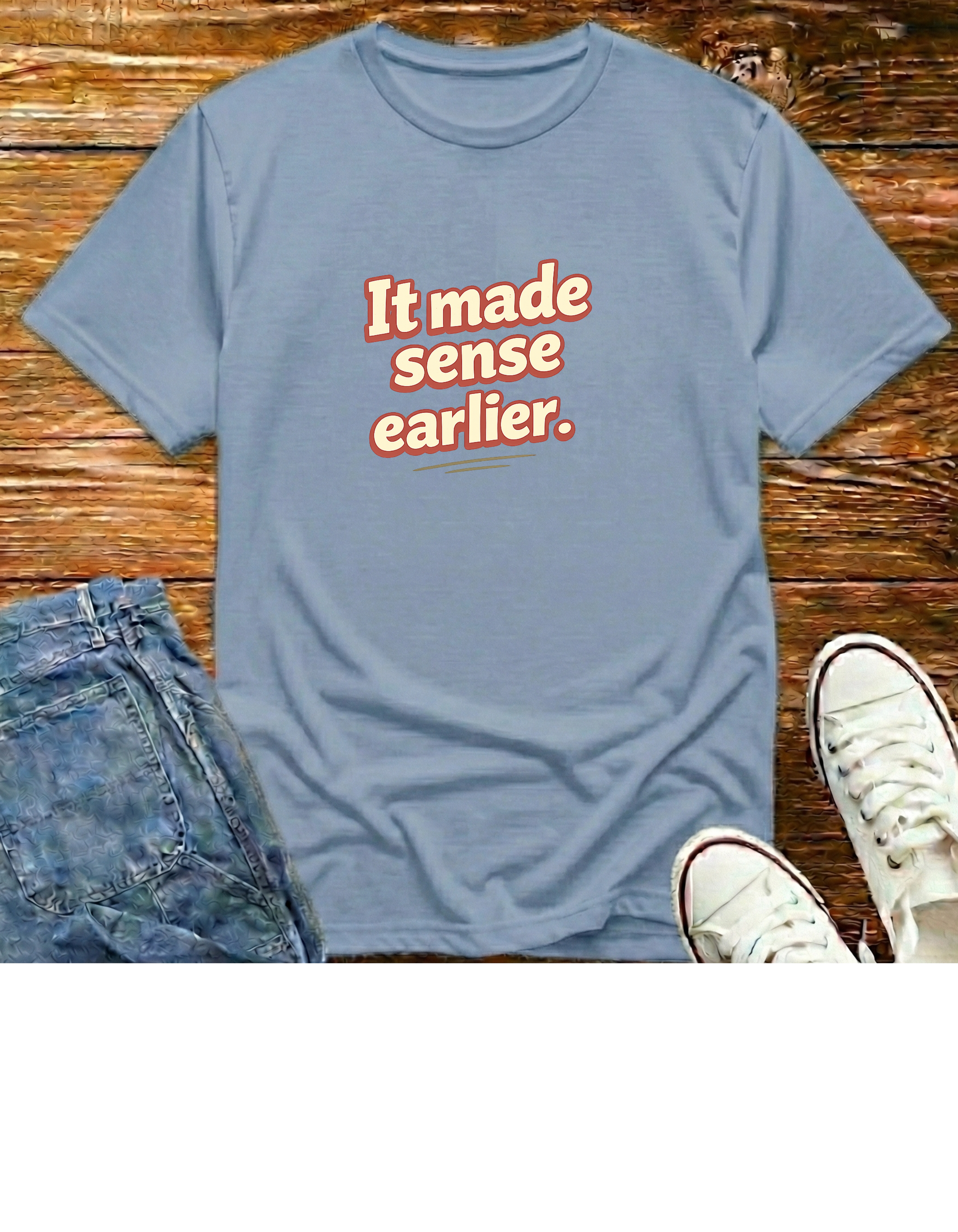 It Made Sense Earlier T-Shirt
