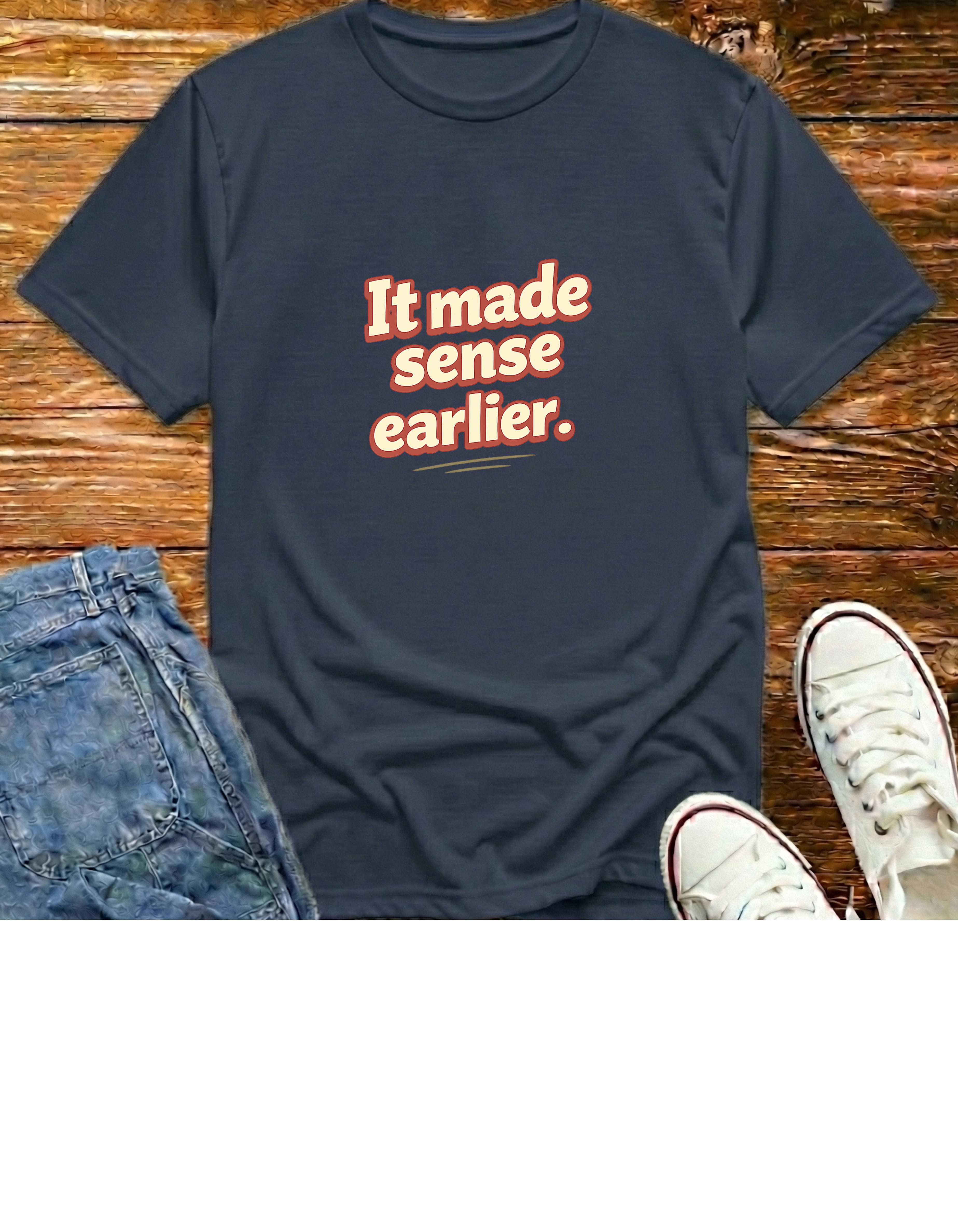 It Made Sense Earlier T-Shirt